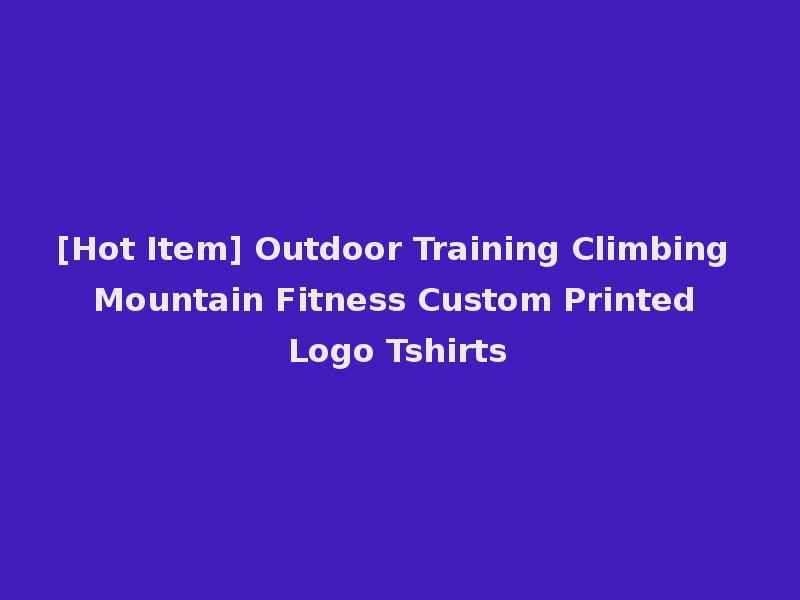 [Hot Item] Outdoor Training Climbing Mountain Fitness Custom Printed Logo Tshirts