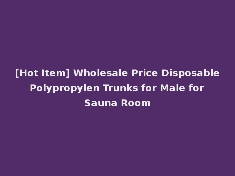 [Hot Item] Wholesale Price Disposable Polypropylen Trunks for Male for Sauna Room