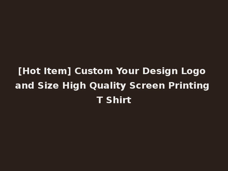 [Hot Item] Custom Your Design Logo and Size High Quality Screen Printing T Shirt