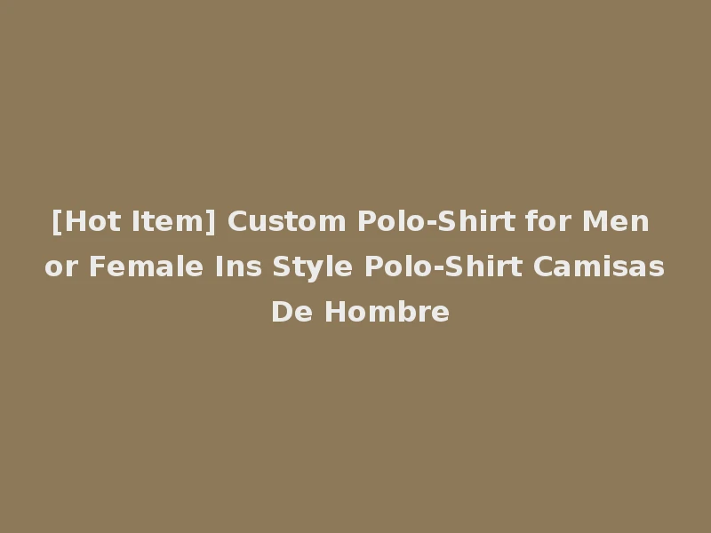[Hot Item] Custom Polo-Shirt for Men or Female Ins Style Polo-Shirt Camisas De Hombre