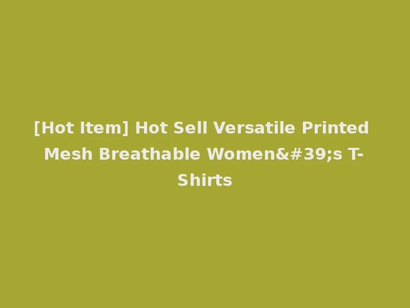 [Hot Item] Hot Sell Versatile Printed Mesh Breathable Women's T-Shirts
