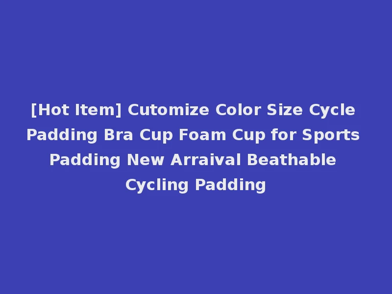 [Hot Item] Cutomize Color Size Cycle Padding Bra Cup Foam Cup for Sports Padding New Arraival Beathable Cycling Padding