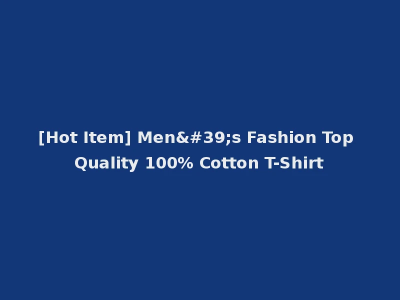 [Hot Item] Men's Fashion Top Quality 100% Cotton T-Shirt