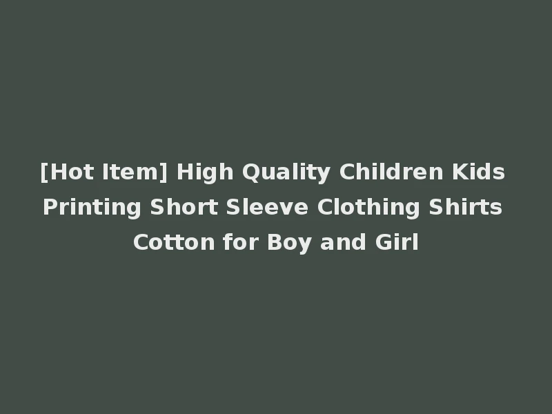 [Hot Item] High Quality Children Kids Printing Short Sleeve Clothing Shirts Cotton for Boy and Girl
