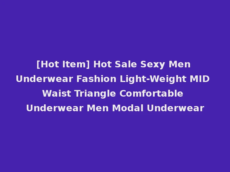 [Hot Item] Hot Sale Sexy Men Underwear Fashion Light-Weight MID Waist Triangle Comfortable Underwear Men Modal Underwear