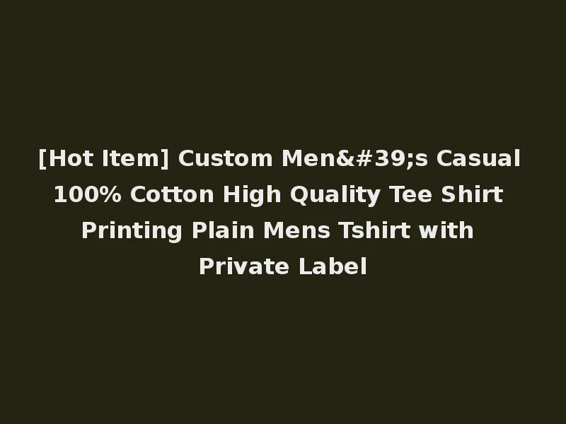 [Hot Item] Custom Men's Casual 100% Cotton High Quality Tee Shirt Printing Plain Mens Tshirt with Private Label