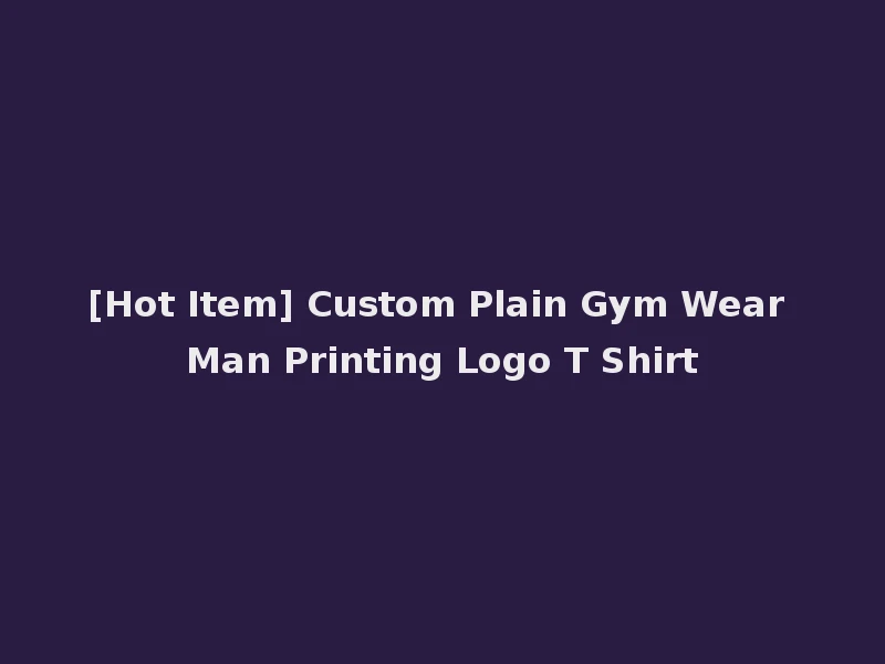 [Hot Item] Custom Plain Gym Wear Man Printing Logo T Shirt