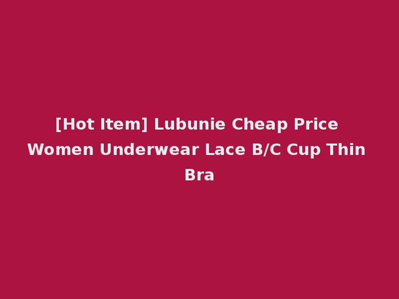 [Hot Item] Lubunie Cheap Price Women Underwear Lace B/C Cup Thin Bra