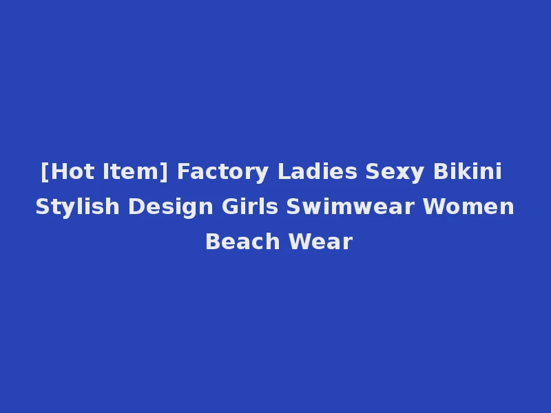 [Hot Item] Factory Ladies Sexy Bikini Stylish Design Girls Swimwear Women Beach Wear