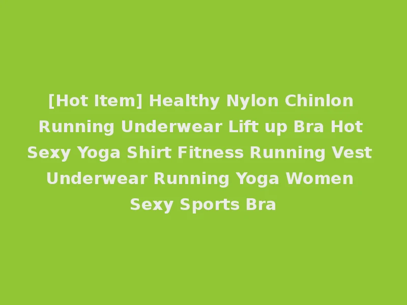 [Hot Item] Healthy Nylon Chinlon Running Underwear Lift up Bra Hot Sexy Yoga Shirt Fitness Running Vest Underwear Running Yoga Women Sexy Sports Bra