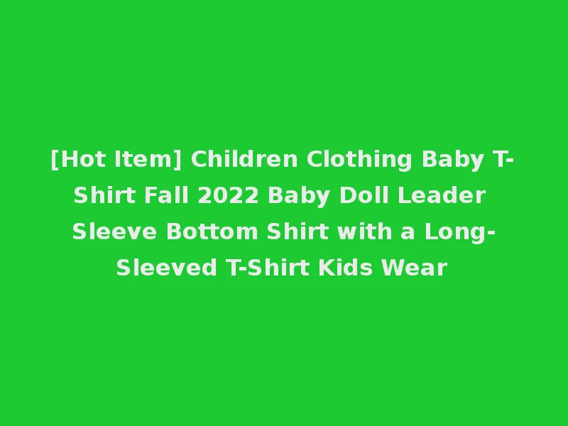 [Hot Item] Children Clothing Baby T-Shirt Fall 2022 Baby Doll Leader Sleeve Bottom Shirt with a Long-Sleeved T-Shirt Kids Wear