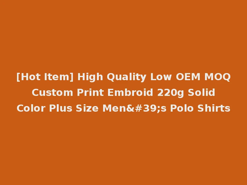 [Hot Item] High Quality Low OEM MOQ Custom Print Embroid 220g Solid Color Plus Size Men's Polo Shirts