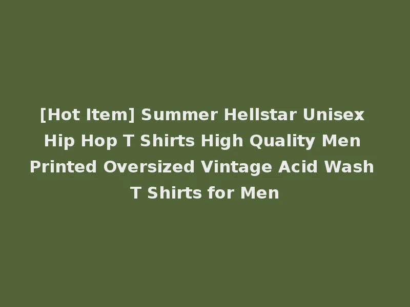 [Hot Item] Summer Hellstar Unisex Hip Hop T Shirts High Quality Men Printed Oversized Vintage Acid Wash T Shirts for Men