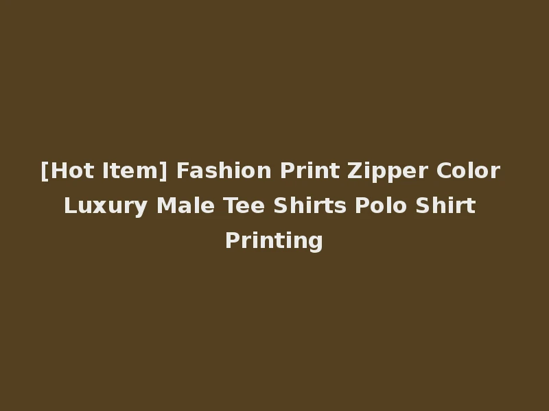 [Hot Item] Fashion Print Zipper Color Luxury Male Tee Shirts Polo Shirt Printing