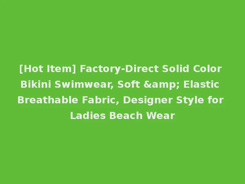 [Hot Item] Factory-Direct Solid Color Bikini Swimwear, Soft & Elastic Breathable Fabric, Designer Style for Ladies Beach Wear