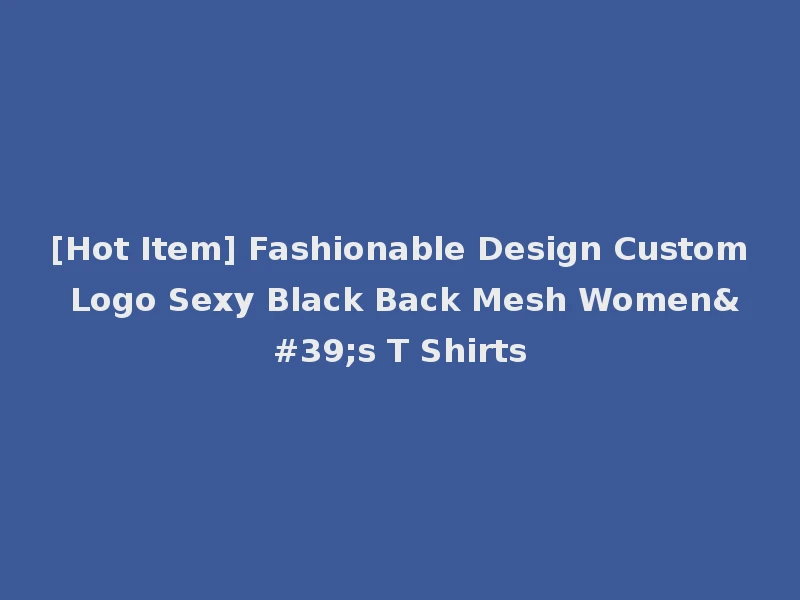 [Hot Item] Fashionable Design Custom Logo Sexy Black Back Mesh Women's T Shirts