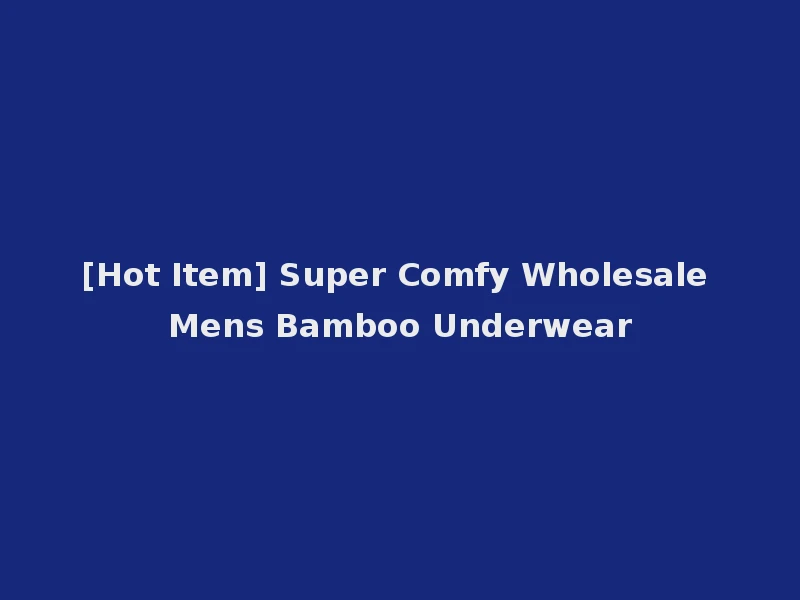 [Hot Item] Super Comfy Wholesale Mens Bamboo Underwear