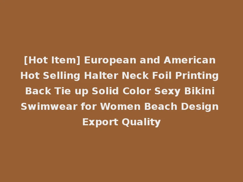[Hot Item] European and American Hot Selling Halter Neck Foil Printing Back Tie up Solid Color Sexy Bikini Swimwear for Women Beach Design Export Quality