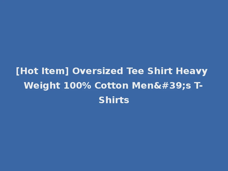 [Hot Item] Oversized Tee Shirt Heavy Weight 100% Cotton Men's T-Shirts