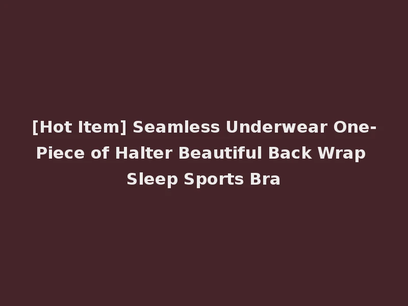[Hot Item] Seamless Underwear One-Piece of Halter Beautiful Back Wrap Sleep Sports Bra