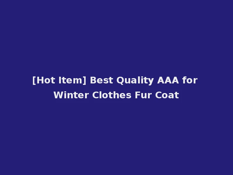 [Hot Item] Best Quality AAA for Winter Clothes Fur Coat