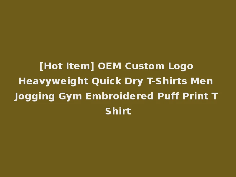 [Hot Item] OEM Custom Logo Heavyweight Quick Dry T-Shirts Men Jogging Gym Embroidered Puff Print T Shirt