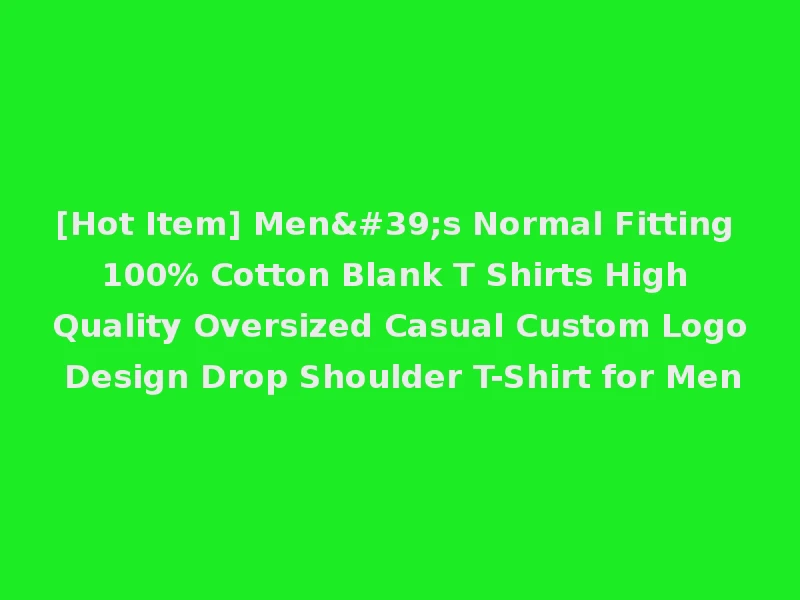 [Hot Item] Men's Normal Fitting 100% Cotton Blank T Shirts High Quality Oversized Casual Custom Logo Design Drop Shoulder T-Shirt for Men