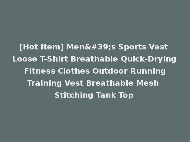 [Hot Item] Men's Sports Vest Loose T-Shirt Breathable Quick-Drying Fitness Clothes Outdoor Running Training Vest Breathable Mesh Stitching Tank Top