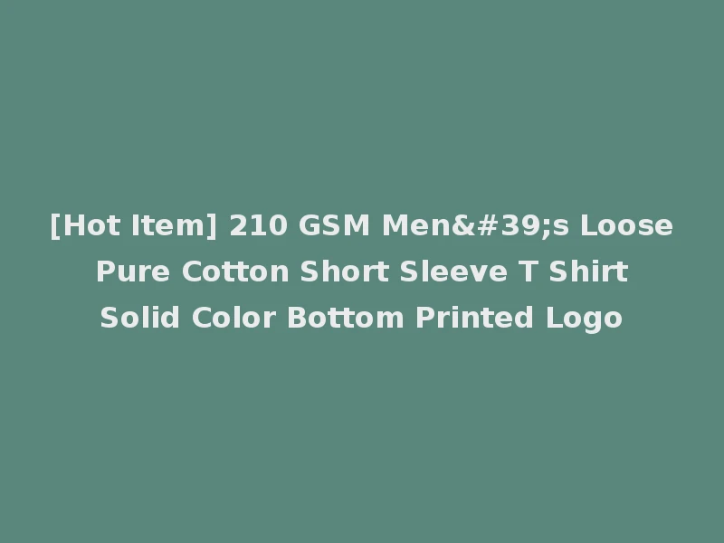 [Hot Item] 210 GSM Men's Loose Pure Cotton Short Sleeve T Shirt Solid Color Bottom Printed Logo