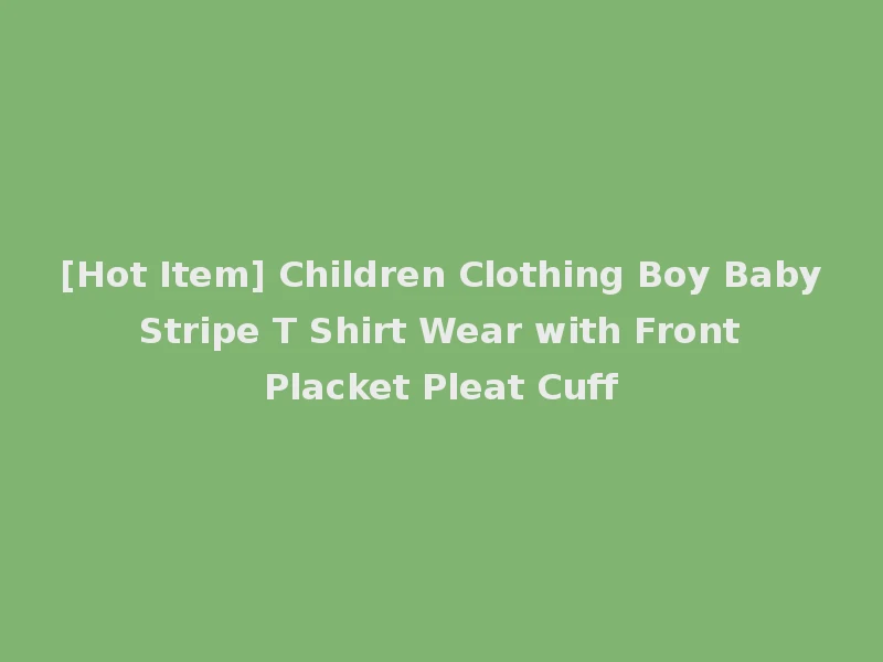 [Hot Item] Children Clothing Boy Baby Stripe T Shirt Wear with Front Placket Pleat Cuff