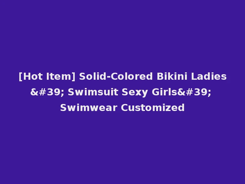 [Hot Item] Solid-Colored Bikini Ladies' Swimsuit Sexy Girls' Swimwear Customized
