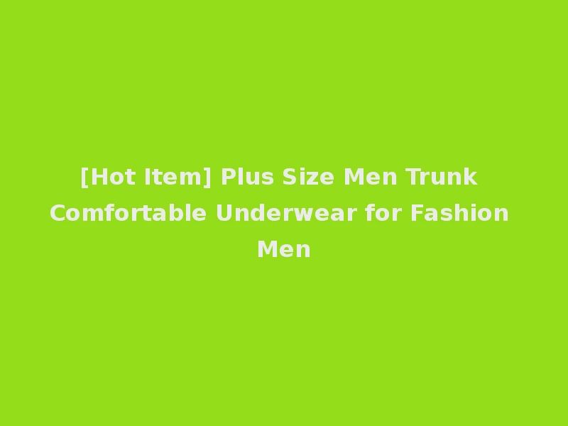 [Hot Item] Plus Size Men Trunk Comfortable Underwear for Fashion Men