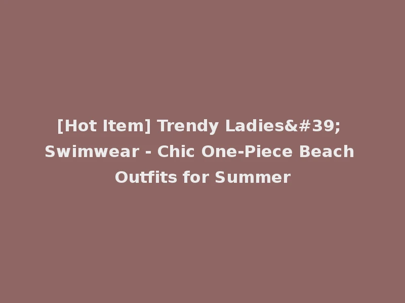 [Hot Item] Trendy Ladies' Swimwear - Chic One-Piece Beach Outfits for Summer