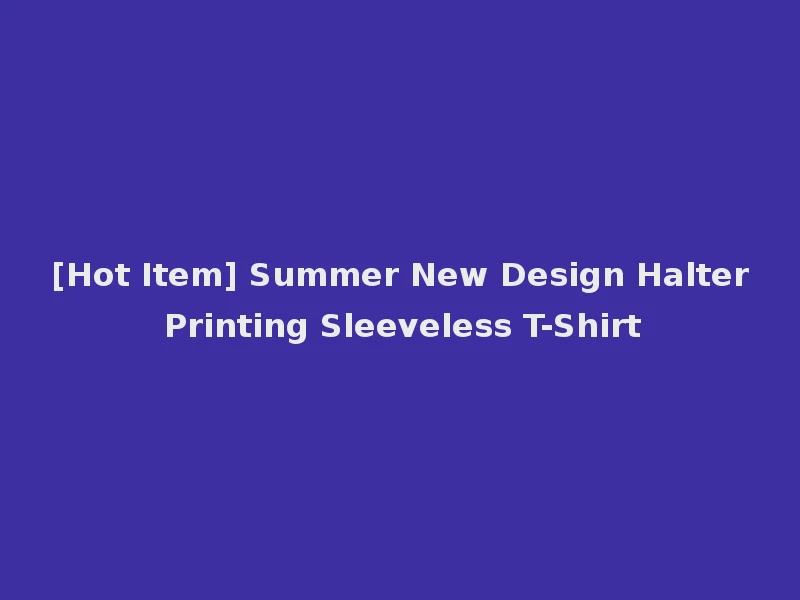 [Hot Item] Summer New Design Halter Printing Sleeveless T-Shirt