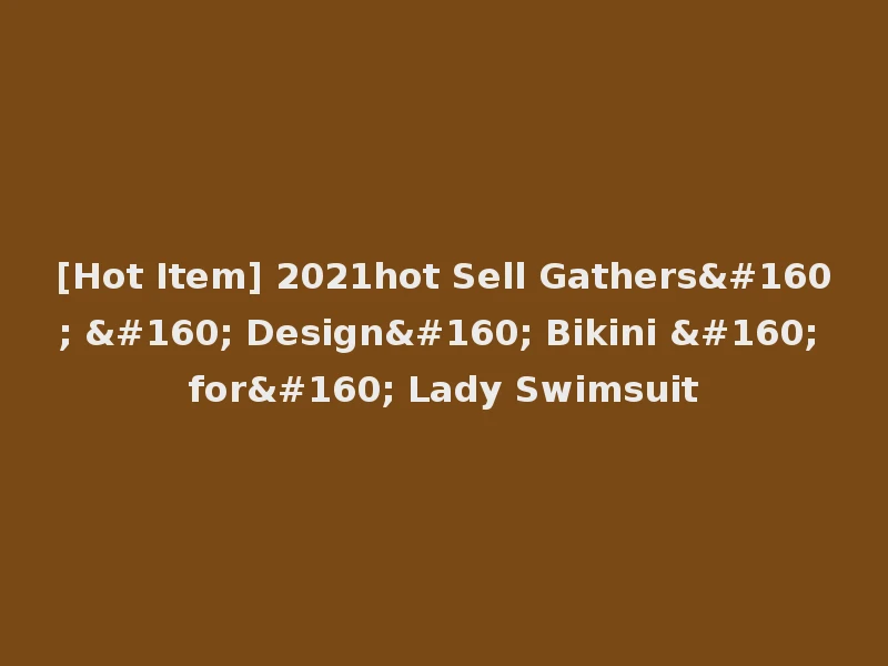 [Hot Item] 2021hot Sell Gathers    Design  Bikini   for  Lady Swimsuit