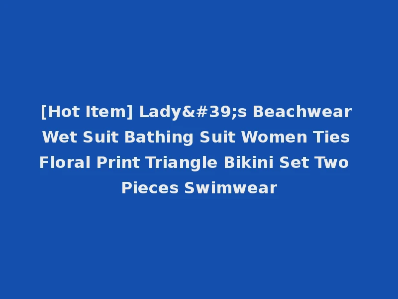 [Hot Item] Lady's Beachwear Wet Suit Bathing Suit Women Ties Floral Print Triangle Bikini Set Two Pieces Swimwear