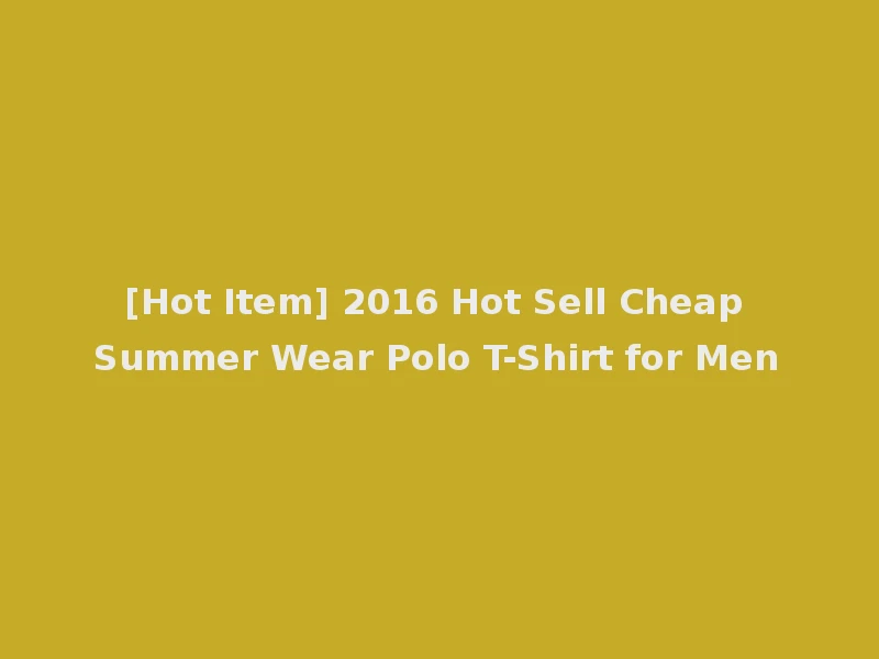 [Hot Item] 2016 Hot Sell Cheap Summer Wear Polo T-Shirt for Men