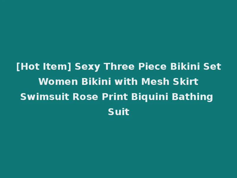 [Hot Item] Sexy Three Piece Bikini Set Women Bikini with Mesh Skirt Swimsuit Rose Print Biquini Bathing Suit