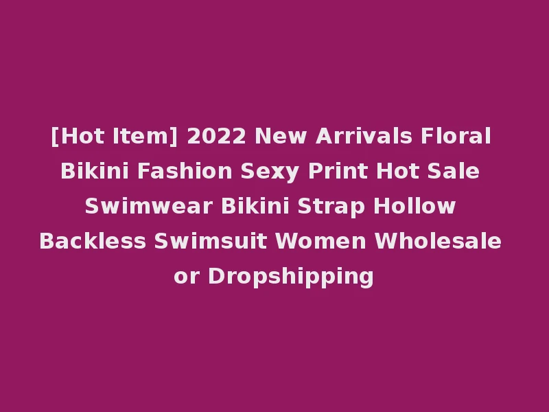 [Hot Item] 2022 New Arrivals Floral Bikini Fashion Sexy Print Hot Sale Swimwear Bikini Strap Hollow Backless Swimsuit Women Wholesale or Dropshipping