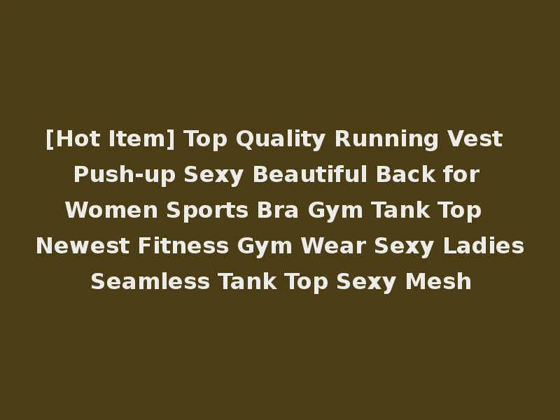 [Hot Item] Top Quality Running Vest Push-up Sexy Beautiful Back for Women Sports Bra Gym Tank Top Newest Fitness Gym Wear Sexy Ladies Seamless Tank Top Sexy Mesh