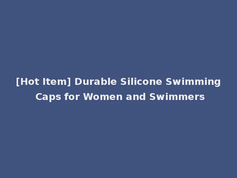 [Hot Item] Durable Silicone Swimming Caps for Women and Swimmers