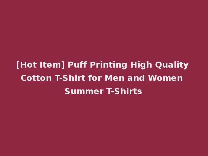 [Hot Item] Puff Printing High Quality Cotton T-Shirt for Men and Women Summer T-Shirts