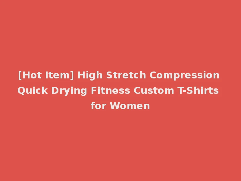 [Hot Item] High Stretch Compression Quick Drying Fitness Custom T-Shirts for Women