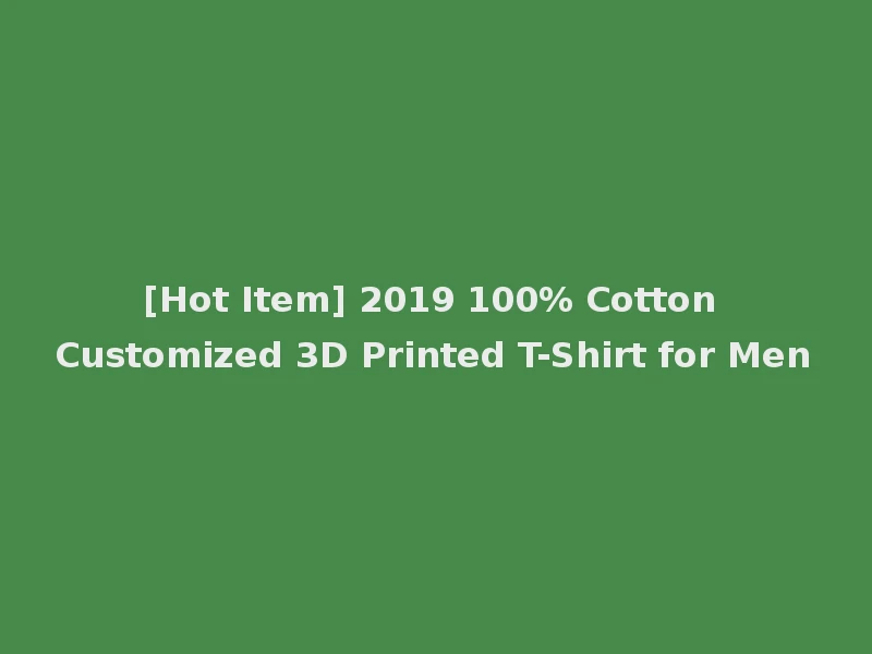 [Hot Item] 2019 100% Cotton Customized 3D Printed T-Shirt for Men