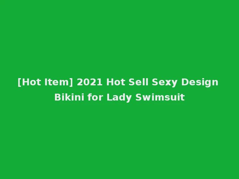 [Hot Item] 2021 Hot Sell Sexy Design Bikini for Lady Swimsuit