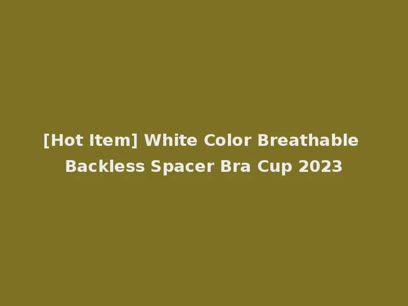 [Hot Item] White Color Breathable Backless Spacer Bra Cup 2023