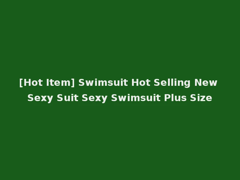 [Hot Item] Swimsuit Hot Selling New Sexy Suit Sexy Swimsuit Plus Size