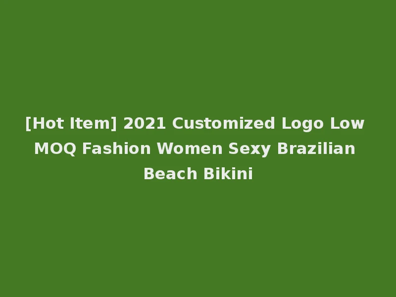 [Hot Item] 2021 Customized Logo Low MOQ Fashion Women Sexy Brazilian Beach Bikini