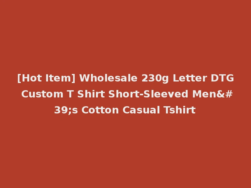 [Hot Item] Wholesale 230g Letter DTG Custom T Shirt Short-Sleeved Men's Cotton Casual Tshirt