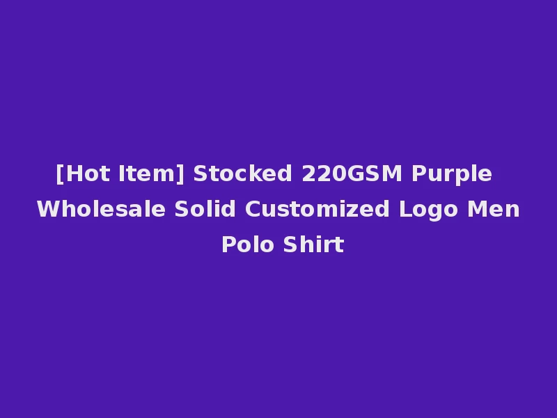 [Hot Item] Stocked 220GSM Purple Wholesale Solid Customized Logo Men Polo Shirt